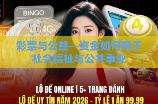 彩票与公益—资金如何用于社会福祉与公共事业