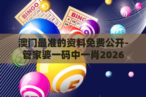 澳门最准的资料免费公开-管家婆一码中一肖2026
