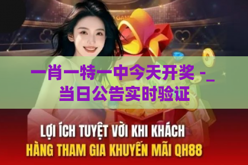 一肖一特一中今天开奖 -_ 当日公告实时验证