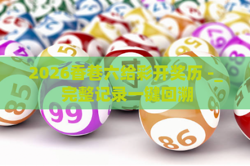 2026香巷六给彩开奖历 -_ 完整记录一键回溯