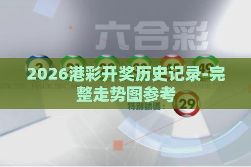2026港彩开奖历史记录-完整走势图参考