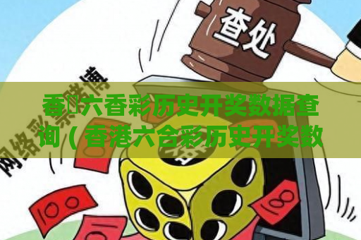 香淃六香彩历史开奖数据查询 ( 香港六合彩历史开奖数据查询与走势分析)