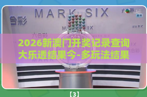 2026新澳门开奖记录查询大乐透结果今-多玩法结果同步