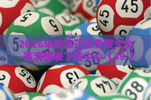 2026年新奥正版免费大全-高清图表下载中心（39 ）