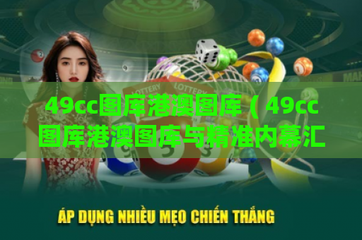 49cc图库港澳图库 ( 49cc图库港澳图库与精准内幕汇总)