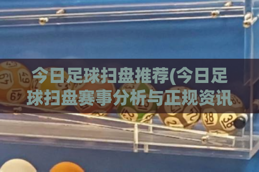 今日足球扫盘推荐(今日足球扫盘赛事分析与正规资讯参考)