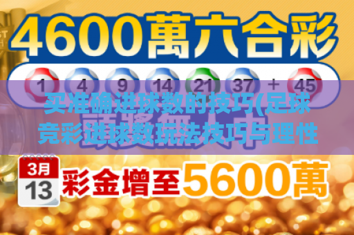 买准确进球数的技巧(足球竞彩进球数玩法技巧与理性投注分析)