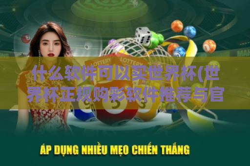 什么软件可以买世界杯(世界杯正规购彩软件推荐与官方体彩说明)