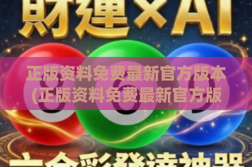 正版资料免费最新官方版本(正版资料免费最新官方版本)