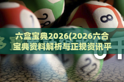 六盒宝典2026(2026六合宝典资料解析与正规资讯平台)