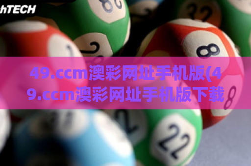 49.ccm澳彩网址手机版(49.ccm澳彩网址手机版下载) 49.ccm澳彩网址手机版(49.ccm澳彩网址手机版下载)