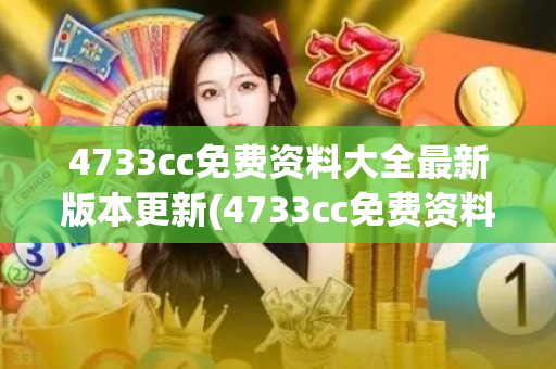 4733cc免费资料大全最新版本更新(4733cc免费资料大全最新版更新)