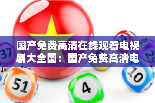 国产免费高清在线观看电视剧大全国:国产免费高清电视剧大全(416 ) 国产免费高清在线观看电视剧大全国:国产免费高清电视剧大全(416 )