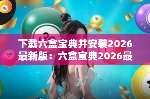 下载六盒宝典并安装2026最新版：六盒宝典2026最新版安装下载