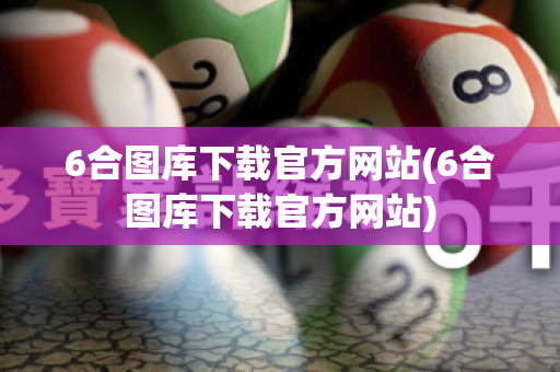 6合图库下载官方网站(6合图库下载官方网站)