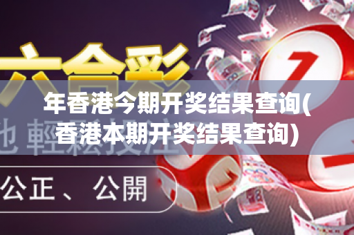 年香港今期开奖结果查询(香港本期开奖结果查询)