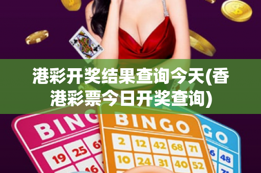港彩开奖结果查询今天(香港彩票今日开奖查询) 港彩开奖结果查询今天(香港彩票今日开奖查询)
