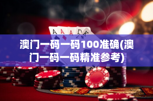 澳门一码一码100准确(澳门一码一码精准参考)