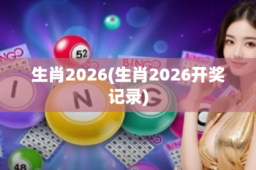 生肖2026(生肖2026开奖记录)