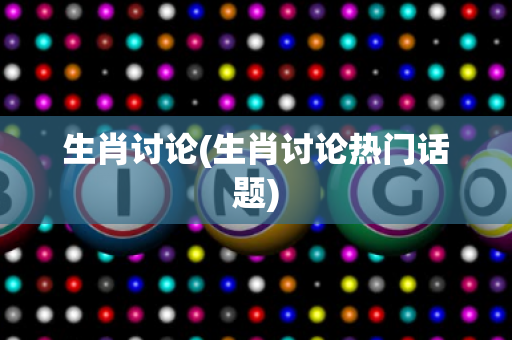 生肖讨论(生肖讨论热门话题)