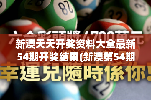 新澳天天开奖资料大全最新54期开奖结果(新澳第54期最新开奖结果)