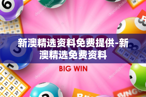 新澳精选资料免费提供-新澳精选免费资料