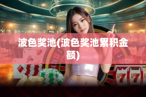 波色奖池(波色奖池累积金额)