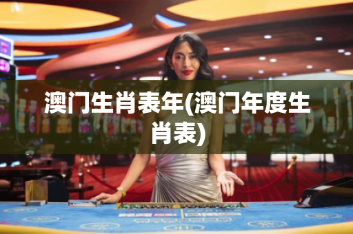 澳门生肖表年(澳门年度生肖表)