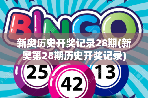 新奥历史开奖记录28期(新奥第28期历史开奖记录)