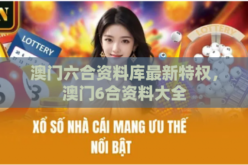 澳门六合资料库最新特权，澳门6合资料大全