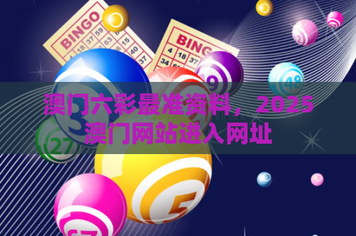 澳门六彩最准资料，2025澳门网站进入网址