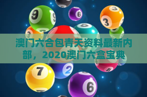 澳门六合包青天资料最新内部，2020澳门六盒宝典